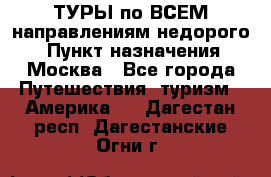 ТУРЫ по ВСЕМ направлениям недорого! › Пункт назначения ­ Москва - Все города Путешествия, туризм » Америка   . Дагестан респ.,Дагестанские Огни г.